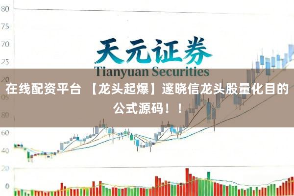 在线配资平台 【龙头起爆】邃晓信龙头股量化目的公式源码！！
