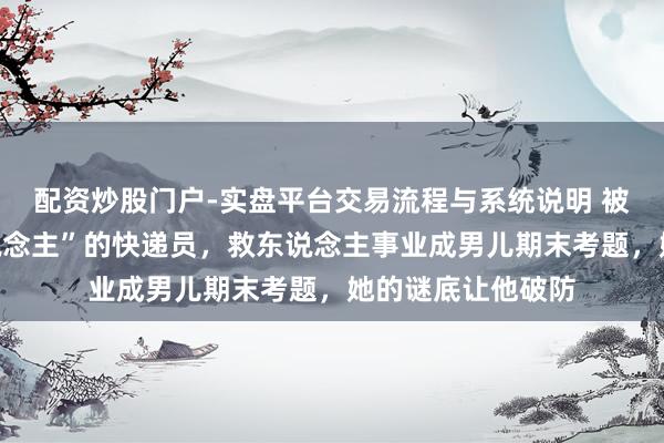 配资炒股门户-实盘平台交易流程与系统说明 被评为“上海好东说念主”的快递员，救东说念主事业成男儿期末考题，她的谜底让他破防