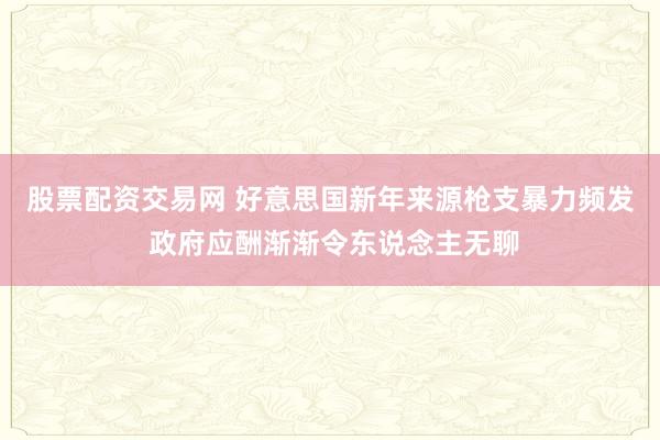 股票配资交易网 好意思国新年来源枪支暴力频发 政府应酬渐渐令东说念主无聊
