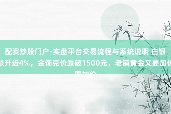 配资炒股门户-实盘平台交易流程与系统说明 白银飙升近4%，金饰克价跌破1500元，老铺黄金又要加价