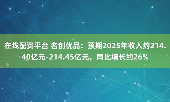 在线配资平台 名创优品：预期2025年收入约214.40亿元-214.45亿元，同比增长约26%