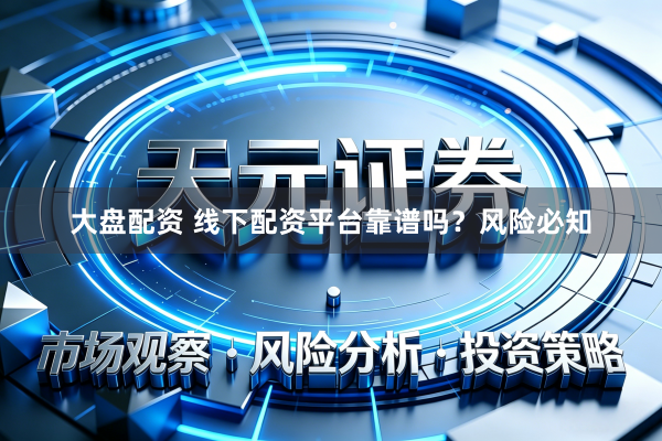 大盘配资 线下配资平台靠谱吗？风险必知