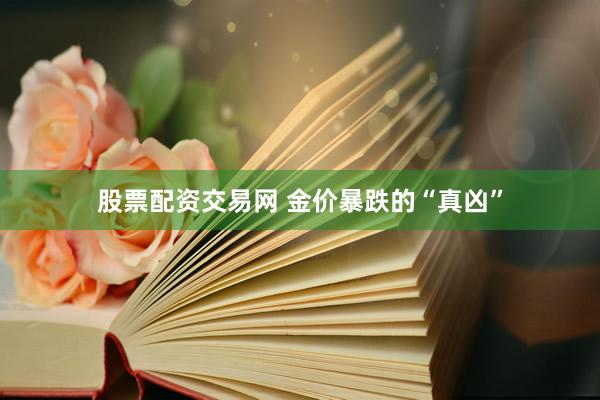 股票配资交易网 金价暴跌的“真凶”