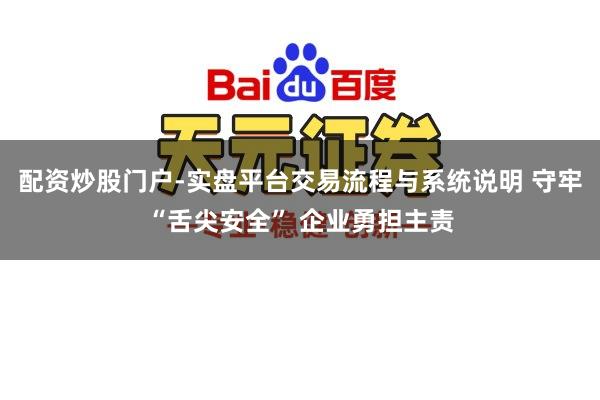 配资炒股门户-实盘平台交易流程与系统说明 守牢“舌尖安全” 企业勇担主责