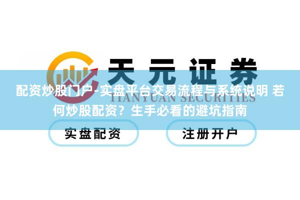 配资炒股门户-实盘平台交易流程与系统说明 若何炒股配资？生手必看的避坑指南