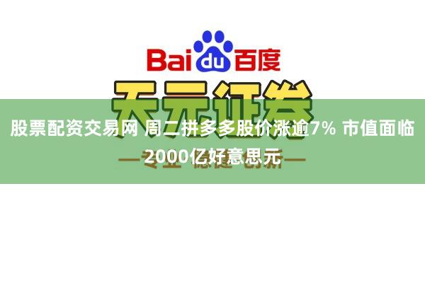 股票配资交易网 周二拼多多股价涨逾7% 市值面临2000亿好意思元