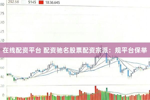 在线配资平台 配资驰名股票配资宗派：规平台保举