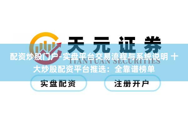 配资炒股门户-实盘平台交易流程与系统说明 十大炒股配资平台推选：全靠谱榜单