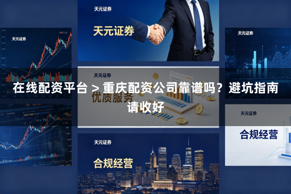 在线配资平台 > 重庆配资公司靠谱吗？避坑指南请收好