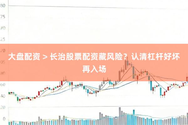 大盘配资 > 长治股票配资藏风险？认清杠杆好坏再入场