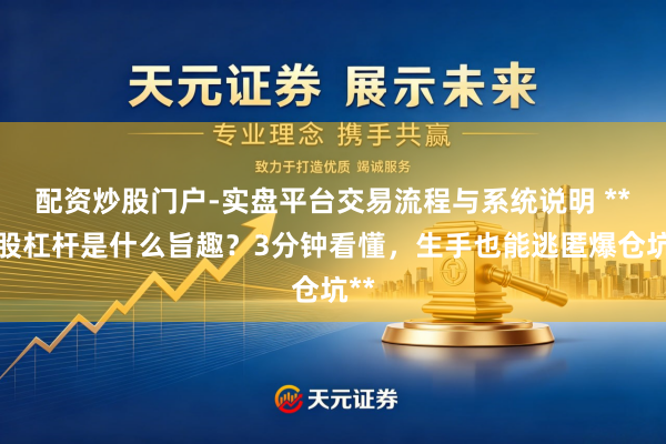 配资炒股门户-实盘平台交易流程与系统说明 **炒股杠杆是什么旨趣？3分钟看懂，生手也能逃匿爆仓坑**